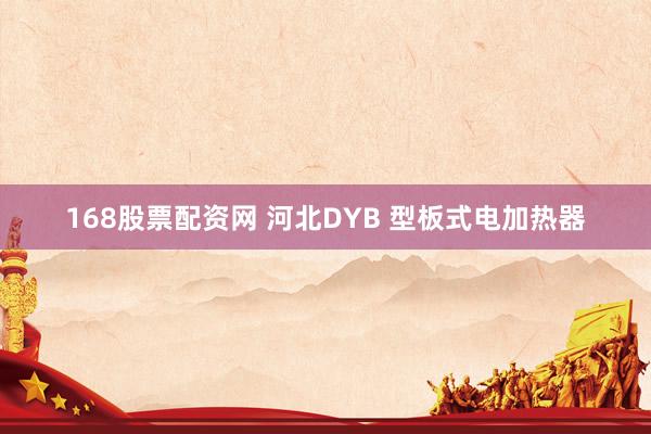 168股票配资网 河北DYB 型板式电加热器