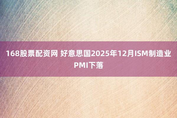 168股票配资网 好意思国2025年12月ISM制造业PMI下落