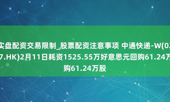 实盘配资交易限制_股票配资注意事项 中通快递-W(02057.HK)2月11日耗资1525.55万好意思元回购61.24万股