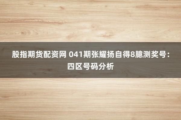 股指期货配资网 041期张耀扬自得8臆测奖号：四区号码分析