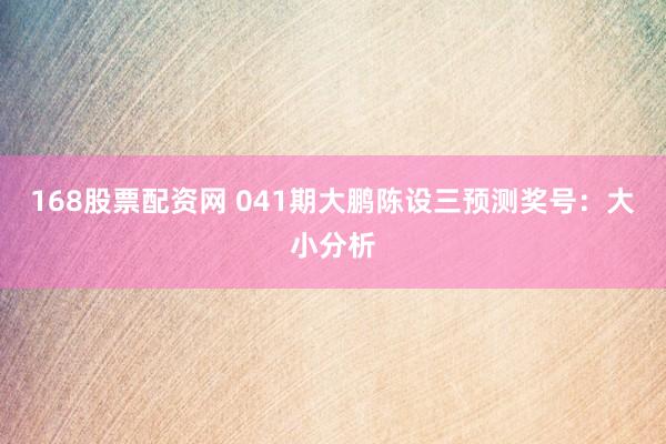 168股票配资网 041期大鹏陈设三预测奖号：大小分析