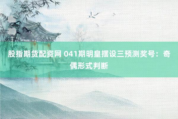 股指期货配资网 041期明皇摆设三预测奖号：奇偶形式判断