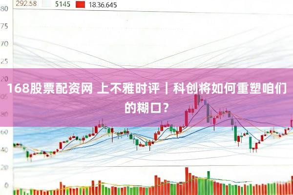 168股票配资网 上不雅时评｜科创将如何重塑咱们的糊口？