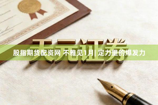 股指期货配资网 不雅见1月| 定力里的爆发力