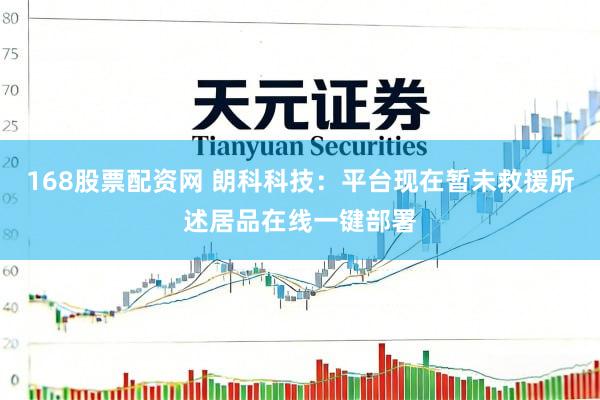 168股票配资网 朗科科技：平台现在暂未救援所述居品在线一键部署