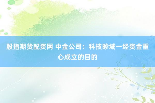 股指期货配资网 中金公司：科技畛域一经资金重心成立的目的