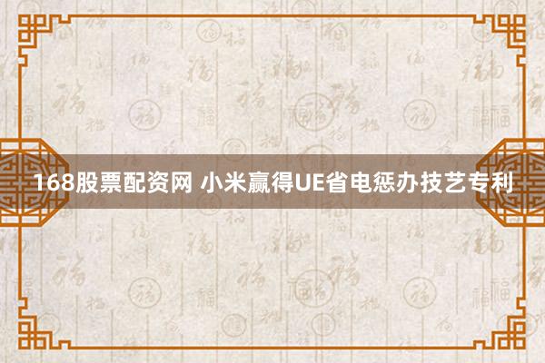 168股票配资网 小米赢得UE省电惩办技艺专利