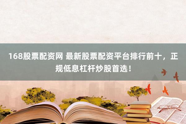 168股票配资网 最新股票配资平台排行前十，正规低息杠杆炒股首选！