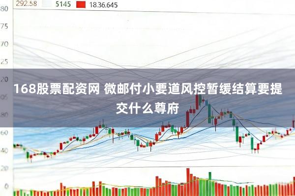 168股票配资网 微邮付小要道风控暂缓结算要提交什么尊府