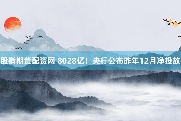 股指期货配资网 8028亿！央行公布昨年12月净投放