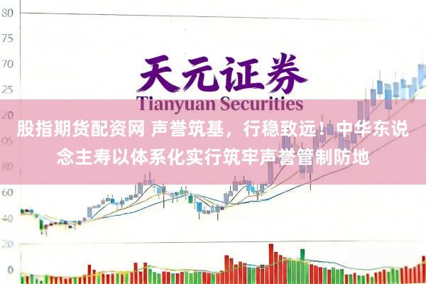 股指期货配资网 声誉筑基，行稳致远！中华东说念主寿以体系化实行筑牢声誉管制防地