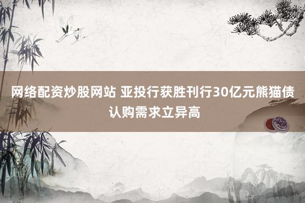 网络配资炒股网站 亚投行获胜刊行30亿元熊猫债 认购需求立异高
