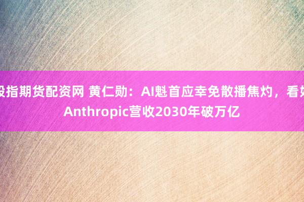 股指期货配资网 黄仁勋：AI魁首应幸免散播焦灼，看好Anthropic营收2030年破万亿