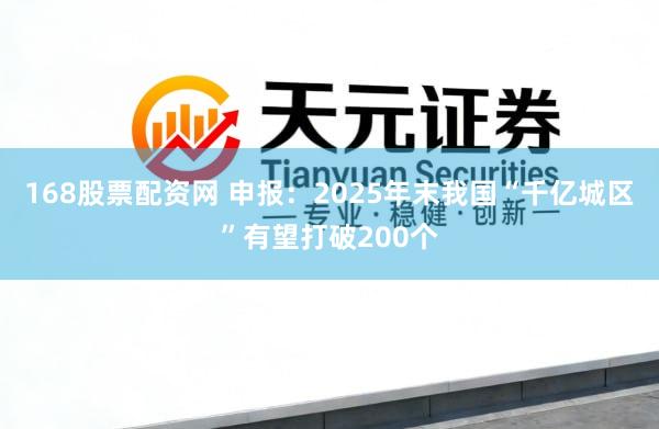 168股票配资网 申报：2025年末我国“千亿城区”有望打破200个