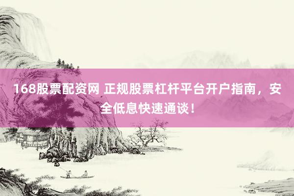 168股票配资网 正规股票杠杆平台开户指南，安全低息快速通谈！