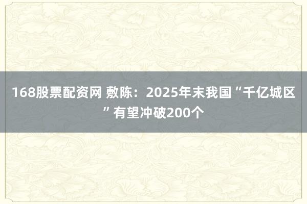 168股票配资网 敷陈：2025年末我国“千亿城区”有望冲破200个