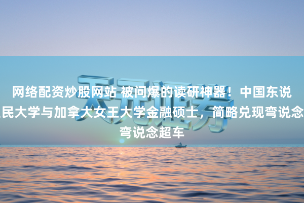 网络配资炒股网站 被问爆的读研神器！中国东说念主民大学与加拿大女王大学金融硕士，简略兑现弯说念超车