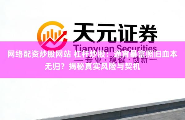 网络配资炒股网站 杠杆炒股：通宵暴富照旧血本无归？揭秘真实风险与契机