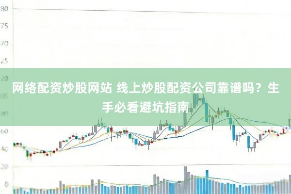 网络配资炒股网站 线上炒股配资公司靠谱吗？生手必看避坑指南