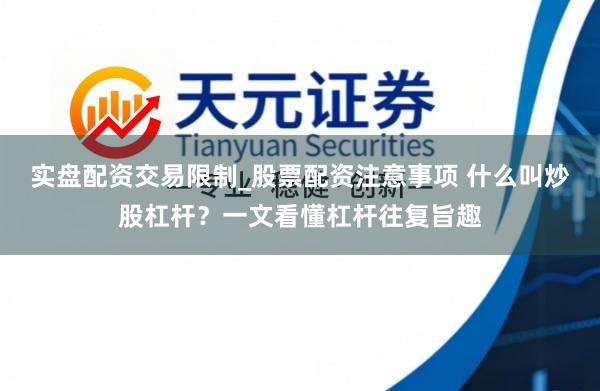 实盘配资交易限制_股票配资注意事项 什么叫炒股杠杆？一文看懂杠杆往复旨趣