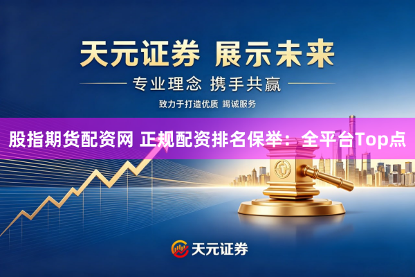 股指期货配资网 正规配资排名保举：全平台Top点