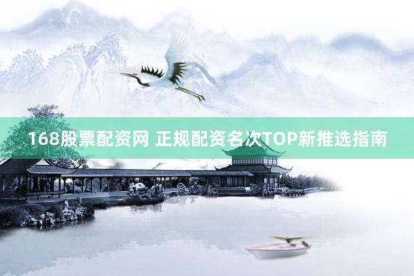 168股票配资网 正规配资名次TOP新推选指南