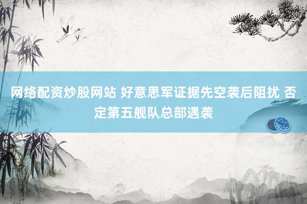 网络配资炒股网站 好意思军证据先空袭后阻扰 否定第五舰队总部遇袭