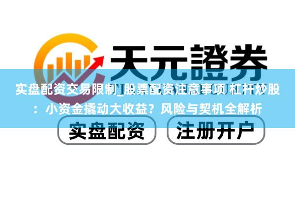 实盘配资交易限制_股票配资注意事项 杠杆炒股：小资金撬动大收益？风险与契机全解析