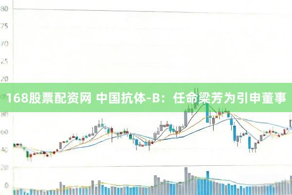 168股票配资网 中国抗体-B：任命梁芳为引申董事